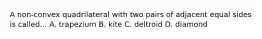 A non-convex quadrilateral with two pairs of adjacent equal sides is called... A. trapezium B. kite C. deltroid D. diamond