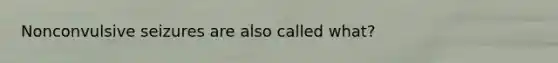 Nonconvulsive seizures are also called what?