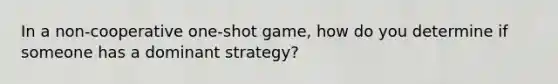 In a non-cooperative one-shot game, how do you determine if someone has a dominant strategy?