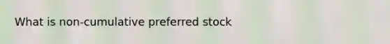 What is non-cumulative <a href='https://www.questionai.com/knowledge/knMe8J8s7L-preferred-stock' class='anchor-knowledge'>preferred stock</a>