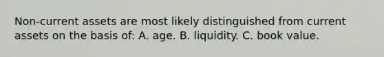 Non-current assets are most likely distinguished from current assets on the basis of: A. age. B. liquidity. C. book value.