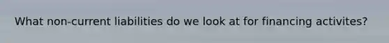 What non-current liabilities do we look at for financing activites?