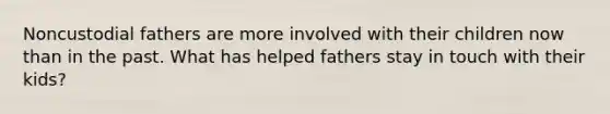 Noncustodial fathers are more involved with their children now than in the past. What has helped fathers stay in touch with their kids?