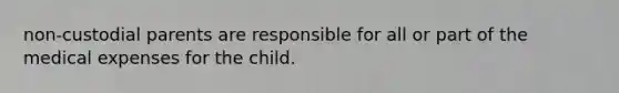 non-custodial parents are responsible for all or part of the medical expenses for the child.