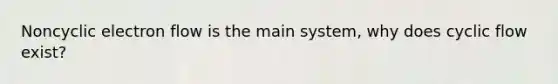 Noncyclic electron flow is the main system, why does cyclic flow exist?