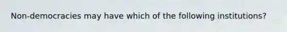 Non-democracies may have which of the following institutions?