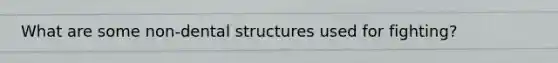 What are some non-dental structures used for fighting?