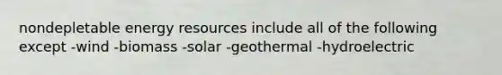 nondepletable energy resources include all of the following except -wind -biomass -solar -geothermal -hydroelectric