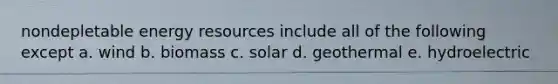 nondepletable <a href='https://www.questionai.com/knowledge/kyftsbrrw7-energy-resources' class='anchor-knowledge'>energy resources</a> include all of the following except a. wind b. biomass c. solar d. geothermal e. hydroelectric