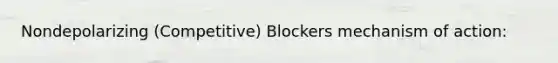 Nondepolarizing (Competitive) Blockers mechanism of action: