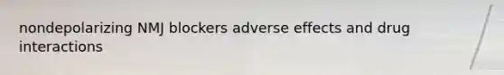 nondepolarizing NMJ blockers adverse effects and drug interactions
