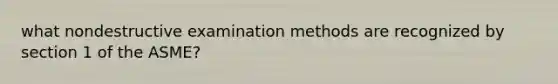 what nondestructive examination methods are recognized by section 1 of the ASME?