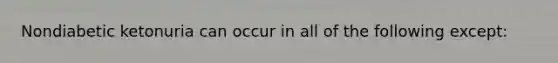 Nondiabetic ketonuria can occur in all of the following except: