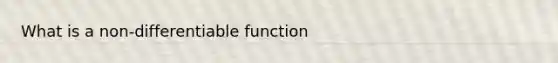 What is a non-differentiable function