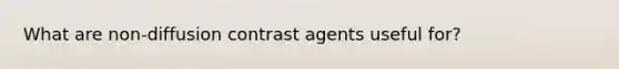 What are non-diffusion contrast agents useful for?