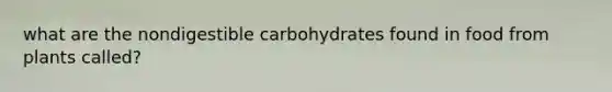 what are the nondigestible carbohydrates found in food from plants called?