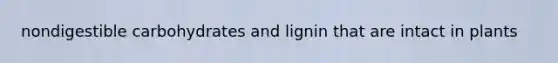 nondigestible carbohydrates and lignin that are intact in plants