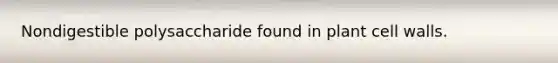 Nondigestible polysaccharide found in plant cell walls.