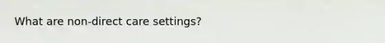 What are non-direct care settings?