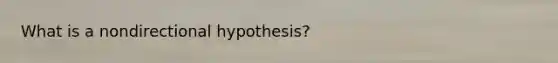 What is a nondirectional hypothesis?