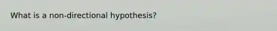 What is a non-directional hypothesis?