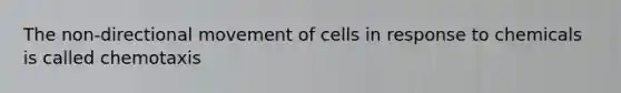 The non-directional movement of cells in response to chemicals is called chemotaxis