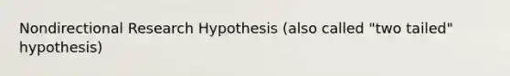 Nondirectional Research Hypothesis (also called "two tailed" hypothesis)