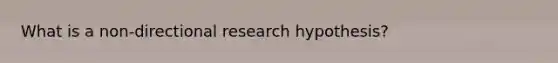 What is a non-directional research hypothesis?