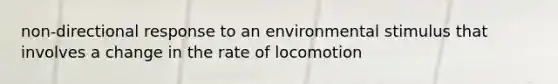 non-directional response to an environmental stimulus that involves a change in the rate of locomotion