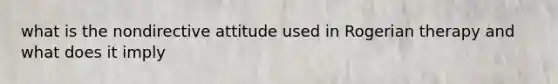 what is the nondirective attitude used in Rogerian therapy and what does it imply