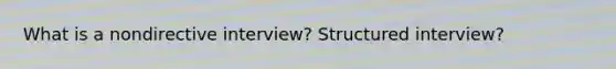 What is a nondirective interview? Structured interview?