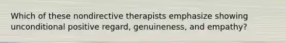 Which of these nondirective therapists emphasize showing unconditional positive regard, genuineness, and empathy?