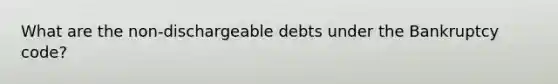 What are the non-dischargeable debts under the Bankruptcy code?