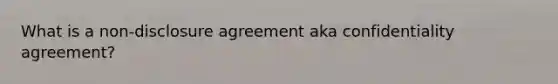 What is a non-disclosure agreement aka confidentiality agreement?