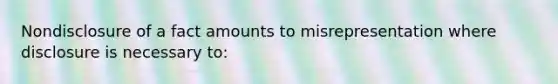 Nondisclosure of a fact amounts to misrepresentation where disclosure is necessary to: