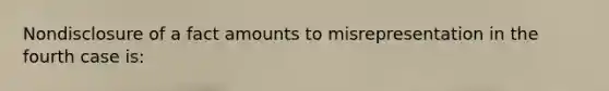 Nondisclosure of a fact amounts to misrepresentation in the fourth case is: