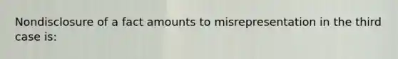 Nondisclosure of a fact amounts to misrepresentation in the third case is: