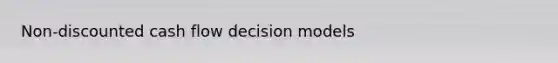 Non-discounted cash flow decision models