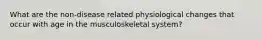 What are the non-disease related physiological changes that occur with age in the musculoskeletal system?