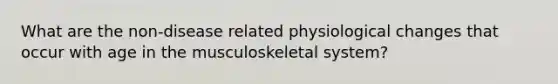 What are the non-disease related physiological changes that occur with age in the musculoskeletal system?