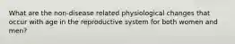 What are the non-disease related physiological changes that occur with age in the reproductive system for both women and men?