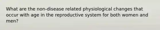 What are the non-disease related physiological changes that occur with age in the reproductive system for both women and men?