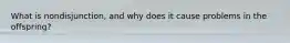 What is nondisjunction, and why does it cause problems in the offspring?