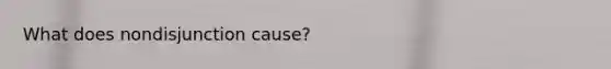 What does nondisjunction cause?