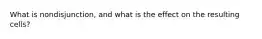 What is nondisjunction, and what is the effect on the resulting cells?