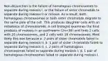 Non-disjunction is the failure of homologous chromosomes to separate during meiosis I, or the failure of sister chromatids to separate during meiosis II or mitosis. As a result, both homologous chromosomes or both sister chromatids migrate to the same pole of the cell. This produces daughter cells with an imbalance of chromosomes. A cell biologist examines the final products of meiosis in an earthworm (2n=36) and finds 2 cells with 20 chromosomes, and 2 cells with 16 chromosomes. Most likely this was because a. 2 pairs of sister chromatids failed to separate during meiosis II. b. 1 pair of sister chromatids failed to separate during meiosis II. c. 2 pairs of homologous chromosomes failed to separate during meiosis I. d. 1 pair of homologous chromosomes failed to separate during meiosis I.