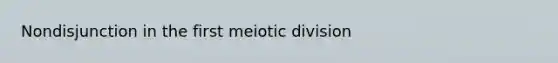 Nondisjunction in the first meiotic division