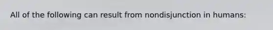 All of the following can result from nondisjunction in humans: