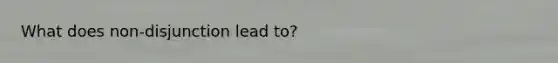 What does non-disjunction lead to?