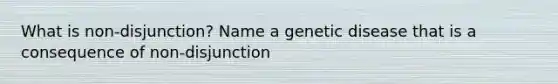 What is non-disjunction? Name a genetic disease that is a consequence of non-disjunction